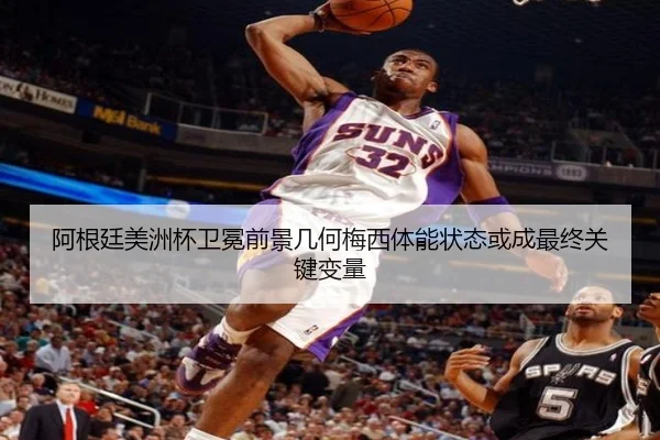 阿根廷美洲杯卫冕前景几何梅西体能状态或成最终关键变量
