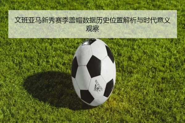 文班亚马新秀赛季盖帽数据历史位置解析与时代意义观察 | kaiyun