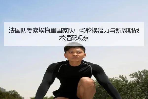 法国队考察埃梅里国家队中场轮换潜力与新周期战术适配观察 | kaiyun