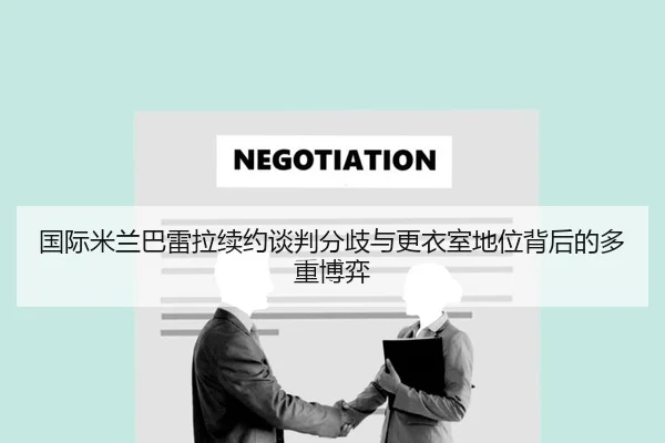 国际米兰巴雷拉续约谈判分歧与更衣室地位背后的多重博弈 | kaiyun