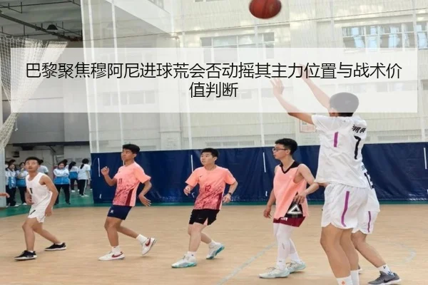 巴黎聚焦穆阿尼进球荒会否动摇其主力位置与战术价值判断 | kaiyun