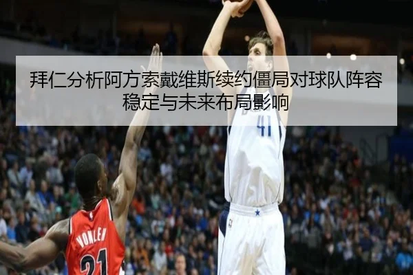 拜仁分析阿方索戴维斯续约僵局对球队阵容稳定与未来布局影响 | kaiyun