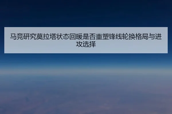 马竞研究莫拉塔状态回暖是否重塑锋线轮换格局与进攻选择 | kaiyun