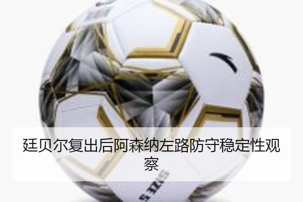 廷贝尔复出后阿森纳左路防守稳定性观察 | kaiyun