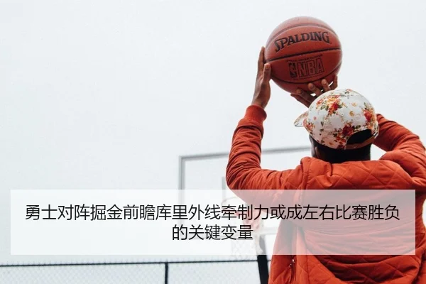 勇士对阵掘金前瞻库里外线牵制力或成左右比赛胜负的关键变量 | kaiyun